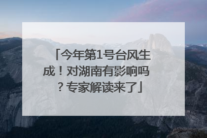 今年第1号台风生成！对湖南有影响吗？专家解读来了
