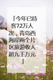 今年已待客72万人次，青岛西海岸两个片区旅游收入超九千万元