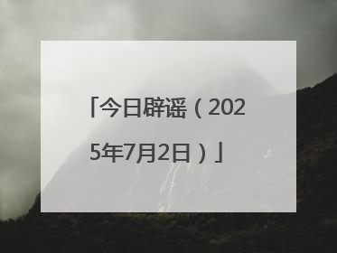 今日辟谣（2025年7月2日）