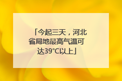 今起三天，河北省局地最高气温可达39℃以上