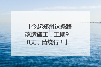 今起郑州这条路改造施工，工期90天，请绕行！