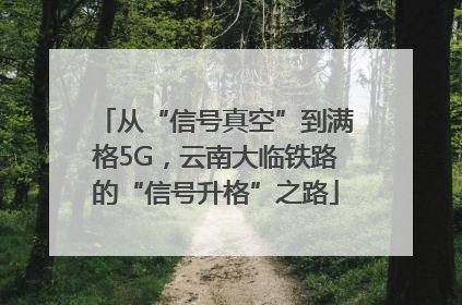 从“信号真空”到满格5G，云南大临铁路的“信号升格”之路