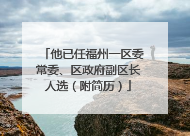 他已任福州一区委常委、区政府副区长人选（附简历）