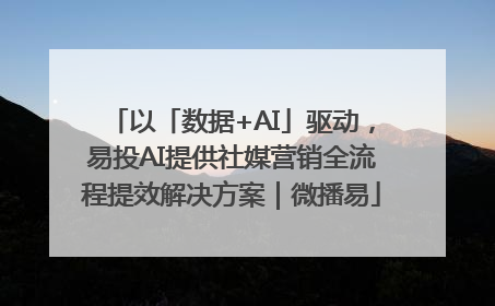 以「数据+AI」驱动，易投AI提供社媒营销全流程提效解决方案｜微播易