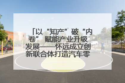 以“知产”破“内卷” 赋能产业升级发展——怀远成立创新联合体打造汽车零部件产业新高地