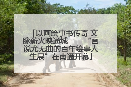 以画绘事书传奇 文脉薪火映通城——“画说尤无曲的百年绘事人生展”在南通开幕