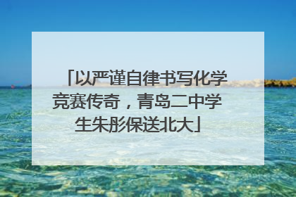 以严谨自律书写化学竞赛传奇，青岛二中学生朱彤保送北大