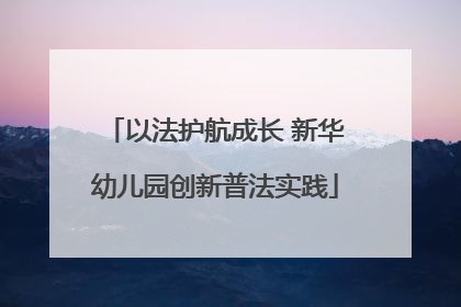 以法护航成长 新华幼儿园创新普法实践