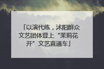 以演代练，沭阳群众文艺团体登上“茉莉花开”文艺直通车