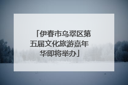 伊春市乌翠区第五届文化旅游嘉年华即将举办