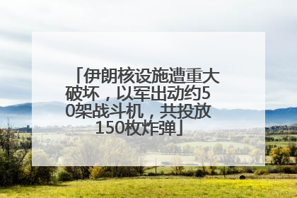 伊朗核设施遭重大破坏，以军出动约50架战斗机，共投放150枚炸弹