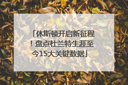 休斯顿开启新征程！盘点杜兰特生涯至今15大关键数据
