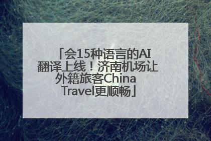会15种语言的AI翻译上线！济南机场让外籍旅客China Travel更顺畅