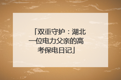 双重守护：湖北一位电力父亲的高考保电日记