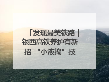 发现最美铁路｜银西高铁养护有新招 “小液捣”技术安全又准确
