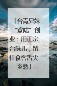 台青兄妹“登陆”创业：用正宗台味儿，留住食客舌尖乡愁