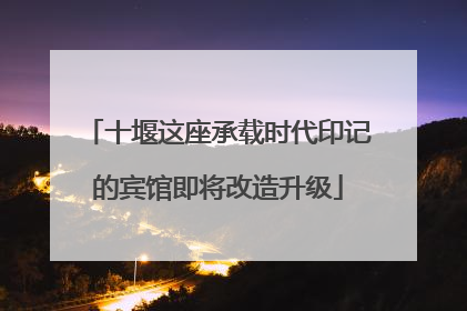 十堰这座承载时代印记的宾馆即将改造升级