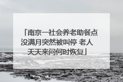 南京一社会养老助餐点没满月突然被叫停 老人天天来问何时恢复