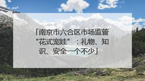 南京市六合区市场监管“花式宠娃”：礼物、知识、安全一个不少