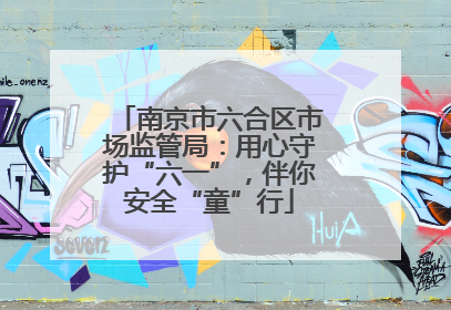 南京市六合区市场监管局：用心守护“六一”，伴你安全“童”行