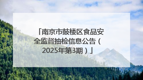 南京市鼓楼区食品安全监督抽检信息公告（2025年第3期）