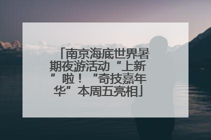 南京海底世界暑期夜游活动“上新”啦！“奇技嘉年华”本周五亮相