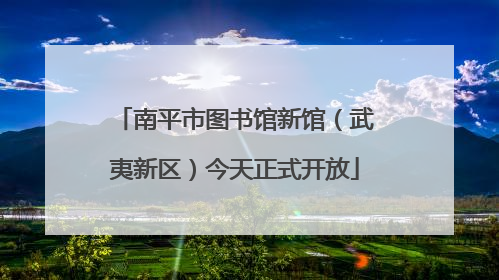 南平市图书馆新馆（武夷新区）今天正式开放