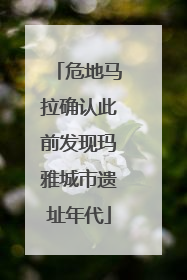 危地马拉确认此前发现玛雅城市遗址年代