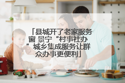 县城开了老家服务窗 景宁“村事社办”城乡集成服务让群众办事更便利