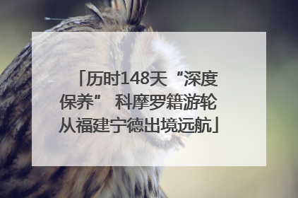 历时148天“深度保养” 科摩罗籍游轮从福建宁德出境远航