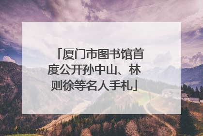 厦门市图书馆首度公开孙中山、林则徐等名人手札