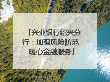 兴业银行绍兴分行：加强风险防范 暖心金融服务