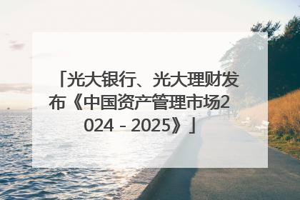 光大银行、光大理财发布《中国资产管理市场2024－2025》