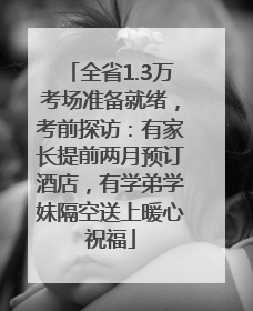 全省1.3万考场准备就绪，考前探访：有家长提前两月预订酒店，有学弟学妹隔空送上暖心祝福