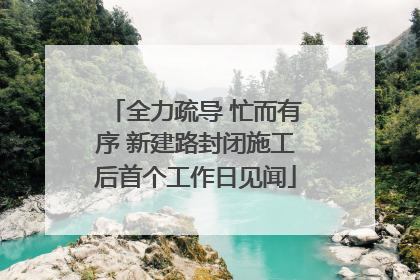 全力疏导 忙而有序 新建路封闭施工后首个工作日见闻