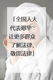 全国人大代表邓华：让更多群众了解法律、敬畏法律