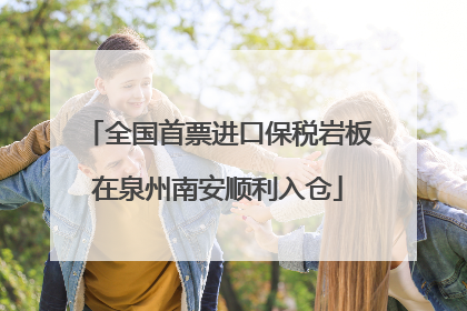 全国首票进口保税岩板在泉州南安顺利入仓