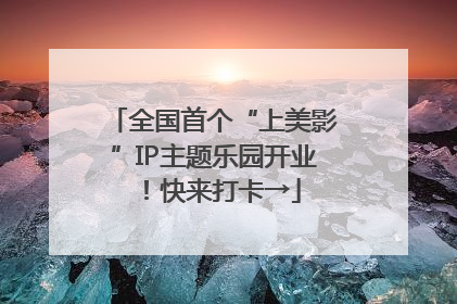 全国首个“上美影”IP主题乐园开业！快来打卡→