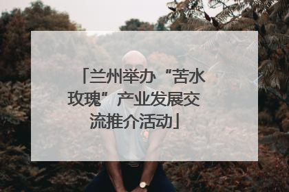 兰州举办“苦水玫瑰”产业发展交流推介活动