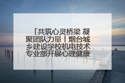 共筑心灵桥梁 凝聚团队力量丨烟台城乡建设学校机电技术专业部开展心理健康讲座及团辅活动