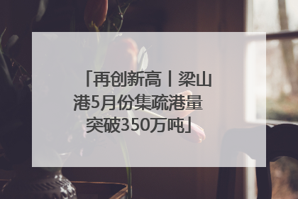 再创新高丨梁山港5月份集疏港量突破350万吨
