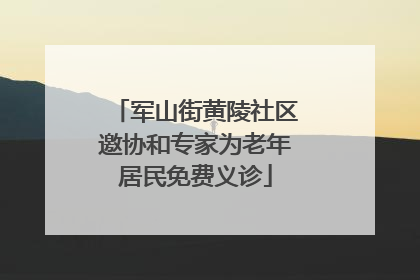 军山街黄陵社区邀协和专家为老年居民免费义诊