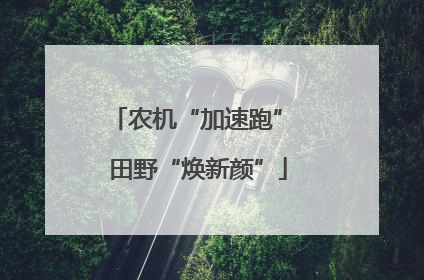 农机“加速跑” 田野“焕新颜”