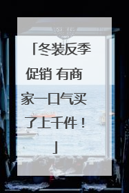 冬装反季促销 有商家一口气买了上千件！