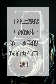 冲上热搜！孙颖莎：第一场我的球拍也有问题