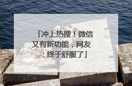 冲上热搜！微信又有新功能，网友：终于舒服了