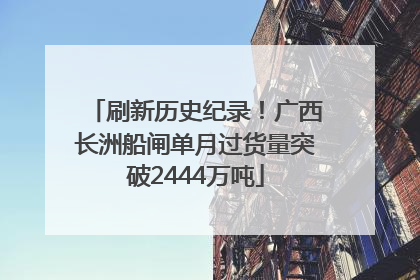 刷新历史纪录！广西长洲船闸单月过货量突破2444万吨