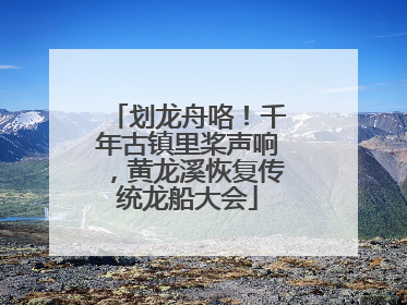 划龙舟咯！千年古镇里桨声响，黄龙溪恢复传统龙船大会