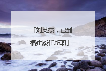 刘英杰，已到福建履任新职