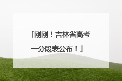 刚刚！吉林省高考一分段表公布！